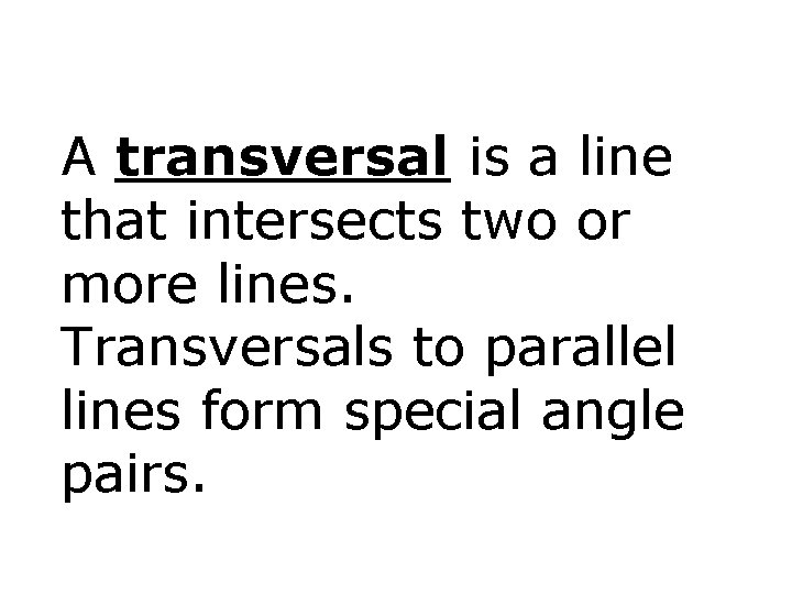 A transversal is a line that intersects two or more lines. Transversals to parallel