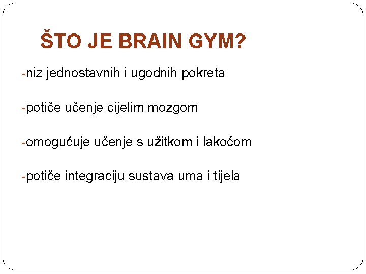 ŠTO JE BRAIN GYM? -niz jednostavnih i ugodnih pokreta -potiče učenje cijelim mozgom -omogućuje