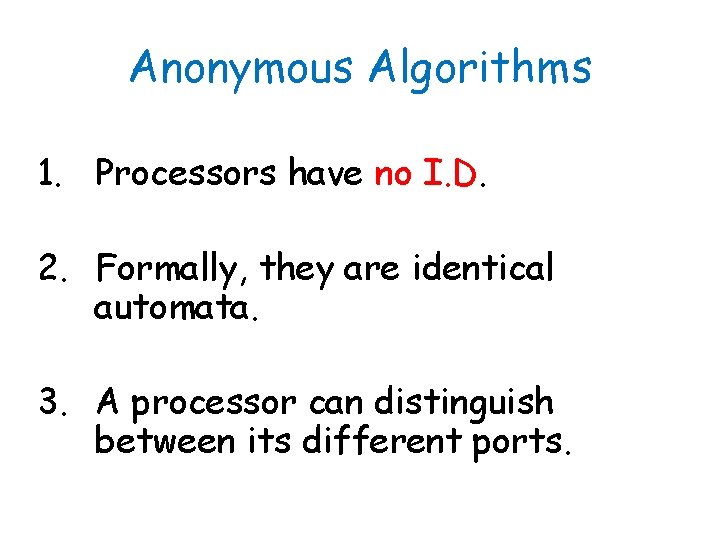 Anonymous Algorithms 1. Processors have no I. D. 2. Formally, they are identical automata.