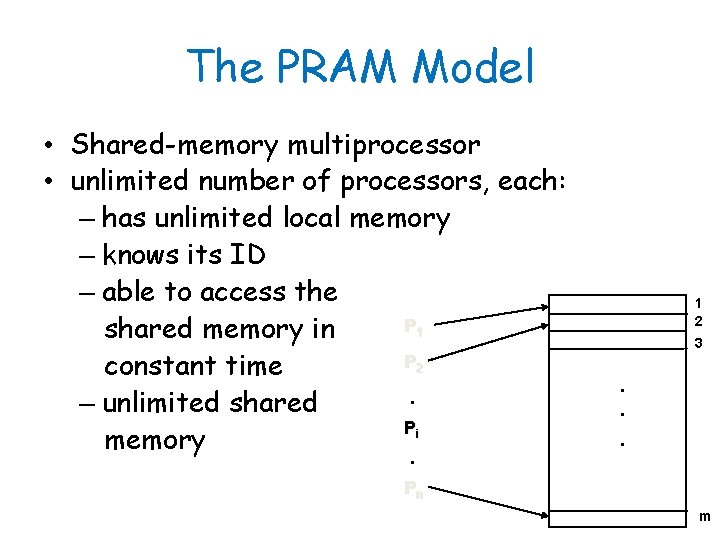 The PRAM Model • Shared-memory multiprocessor • unlimited number of processors, each: – has