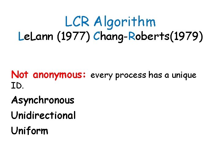 LCR Algorithm Le. Lann (1977) Chang-Roberts(1979) Not anonymous: every process has a unique ID.