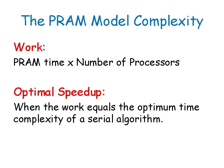 The PRAM Model Complexity Work: PRAM time x Number of Processors Optimal Speedup: When