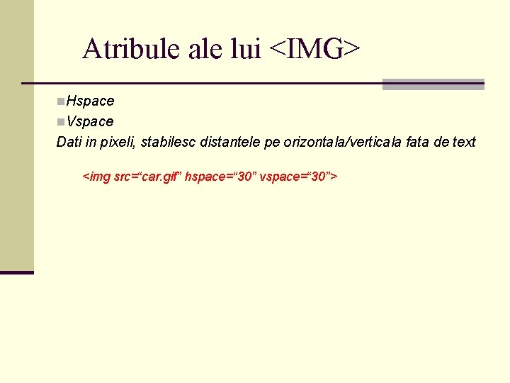 Atribule ale lui <IMG> n. Hspace n. Vspace Dati in pixeli, stabilesc distantele pe Atribule ale lui <IMG> n. Hspace n. Vspace Dati in pixeli, stabilesc distantele pe