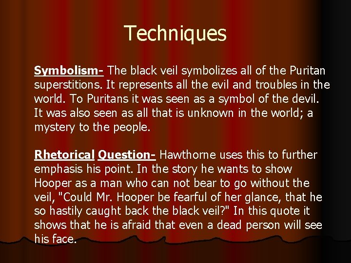 Techniques Symbolism- The black veil symbolizes all of the Puritan superstitions. It represents all