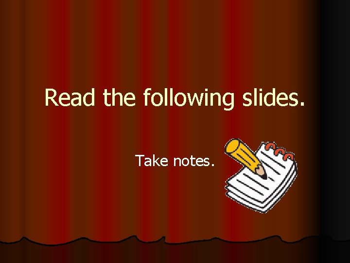 Read the following slides. Take notes. 