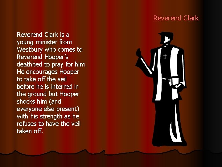 Reverend Clark is a young minister from Westbury who comes to Reverend Hooper’s deathbed