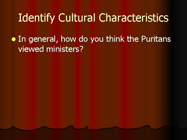 Identify Cultural Characteristics l In general, how do you think the Puritans viewed ministers?