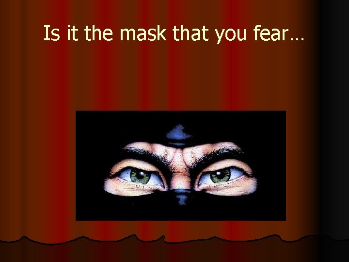 Is it the mask that you fear… 