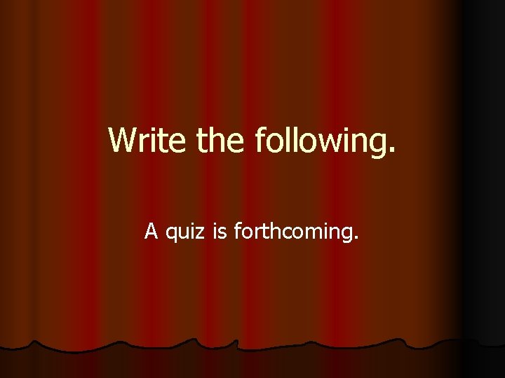Write the following. A quiz is forthcoming. 