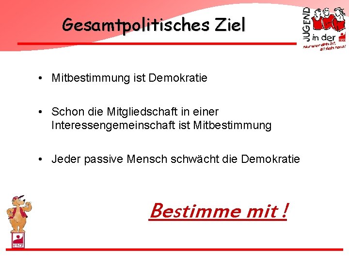 Gesamtpolitisches Ziel • Mitbestimmung ist Demokratie • Schon die Mitgliedschaft in einer Interessengemeinschaft ist