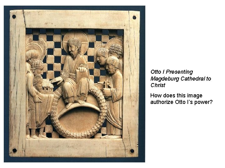 Otto I Presenting Magdeburg Cathedral to Christ How does this image authorize Otto I’s