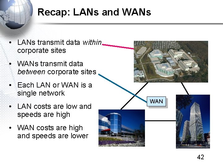 Recap: LANs and WANs • LANs transmit data within corporate sites • WANs transmit