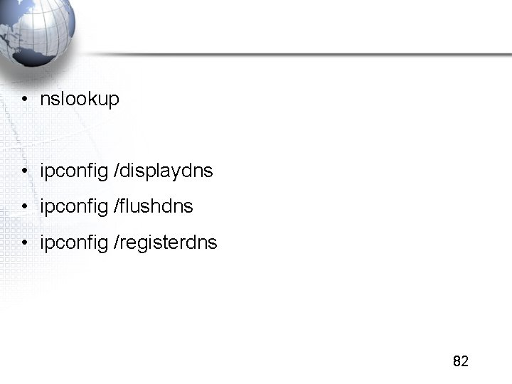  • nslookup • ipconfig /displaydns • ipconfig /flushdns • ipconfig /registerdns 82 