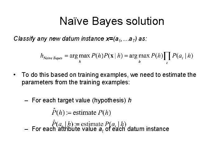 Naïve Bayes solution Classify any new datum instance x=(a 1, …a. T) as: • Naïve Bayes solution Classify any new datum instance x=(a 1, …a. T) as: •