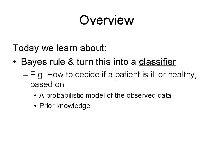 Overview Today we learn about: • Bayes rule & turn this into a classifier