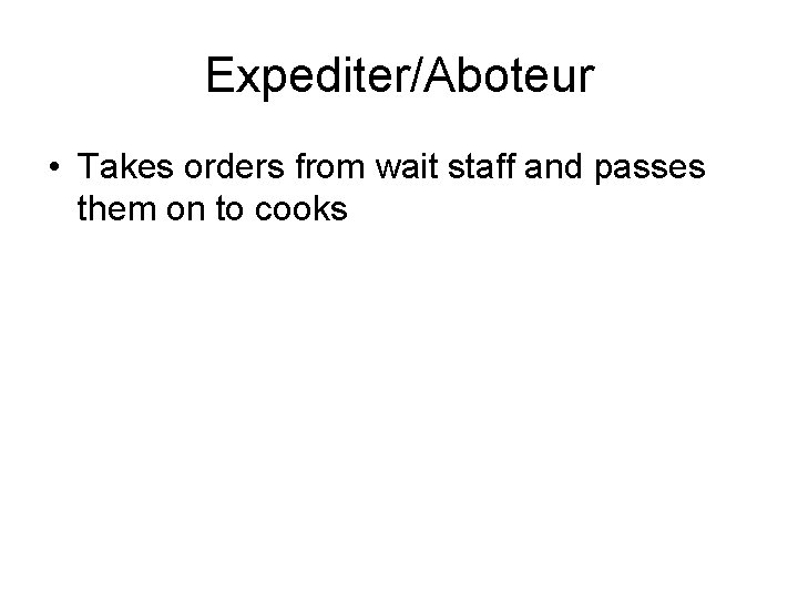 Expediter/Aboteur • Takes orders from wait staff and passes them on to cooks 