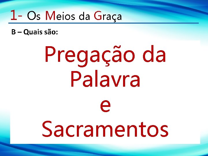 1 - Os Meios da Graça B – Quais são: Pregação da Palavra e