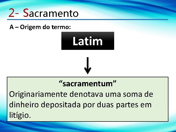 2 - Sacramento A – Origem do termo: Latim “sacramentum” Originariamente denotava uma soma