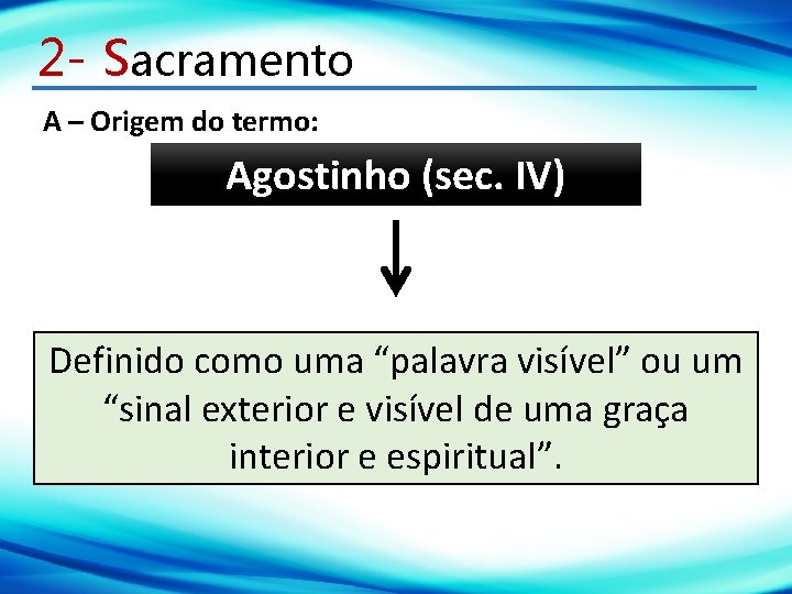 2 - Sacramento A – Origem do termo: Agostinho (sec. IV) Definido como uma