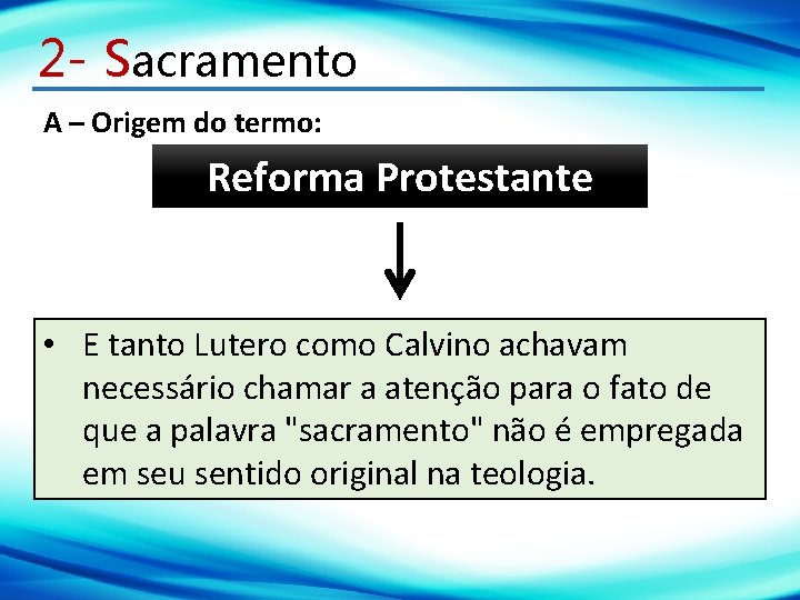 2 - Sacramento A – Origem do termo: Reforma Protestante • E tanto Lutero