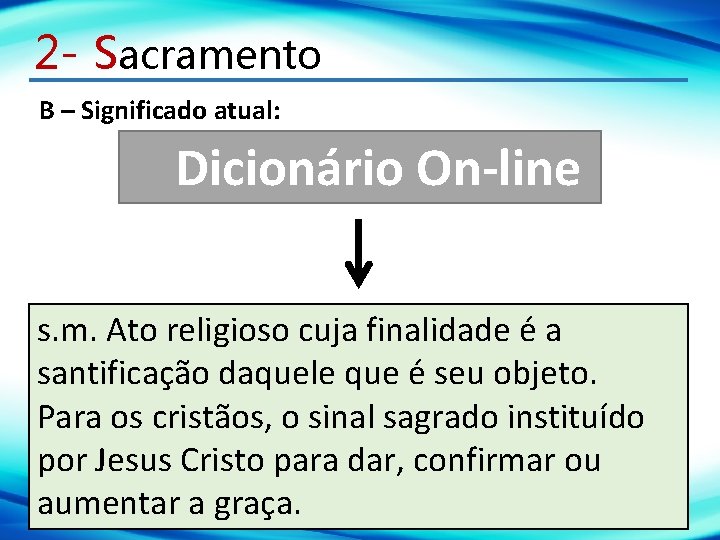 2 - Sacramento B – Significado atual: Dicionário On-line s. m. Ato religioso cuja