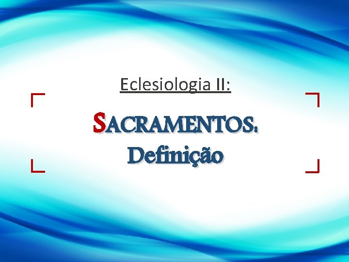 Eclesiologia II: SACRAMENTOS: Definição 