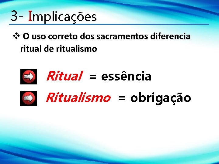 3 - Implicações O uso correto dos sacramentos diferencia ritual de ritualismo Ritual =