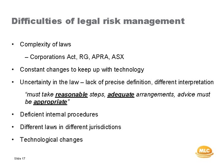 Difficulties of legal risk management • Complexity of laws – Corporations Act, RG, APRA,