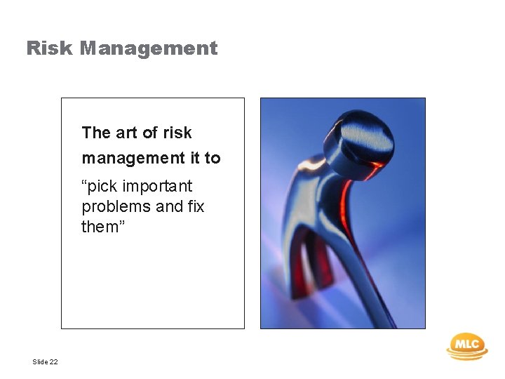 Risk Management The art of risk management it to “pick important problems and fix