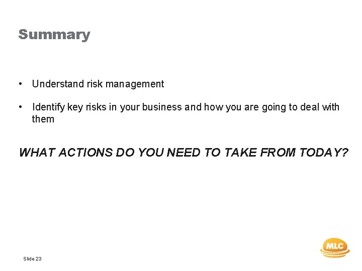 Summary • Understand risk management • Identify key risks in your business and how