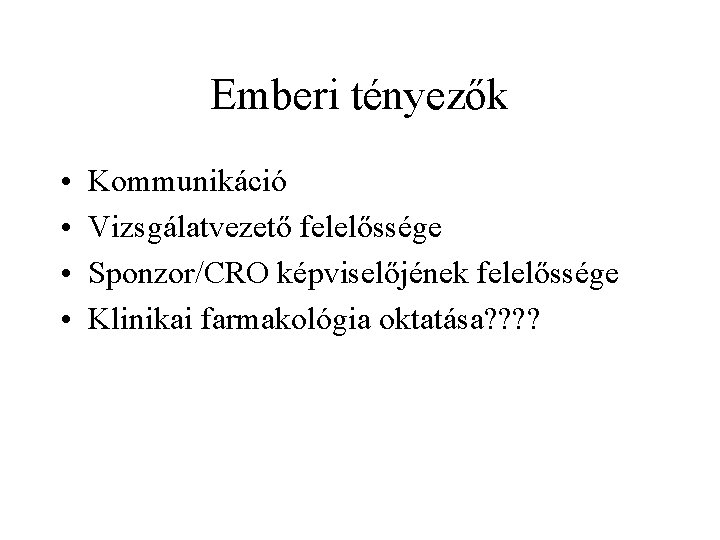 Emberi tényezők • • Kommunikáció Vizsgálatvezető felelőssége Sponzor/CRO képviselőjének felelőssége Klinikai farmakológia oktatása? ?