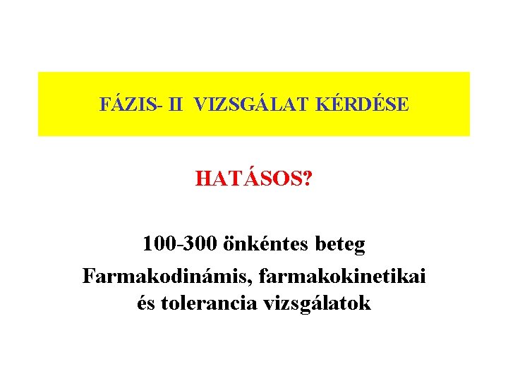 FÁZIS- II VIZSGÁLAT KÉRDÉSE HATÁSOS? 100 -300 önkéntes beteg Farmakodinámis, farmakokinetikai és tolerancia vizsgálatok