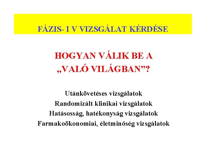 FÁZIS- I V VIZSGÁLAT KÉRDÉSE HOGYAN VÁLIK BE A „VALÓ VILÁGBAN”? Utánkövetéses vizsgálatok Randomizált