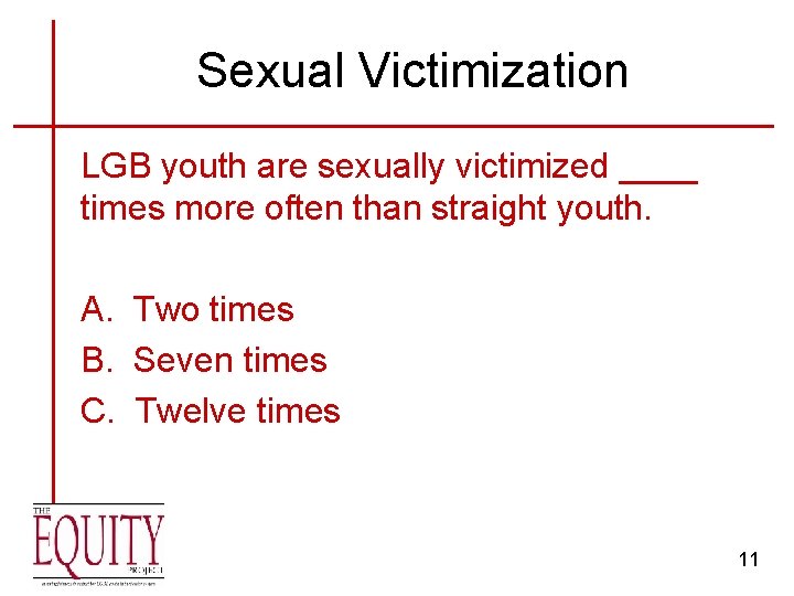 Sexual Victimization LGB youth are sexually victimized ____ times more often than straight youth.