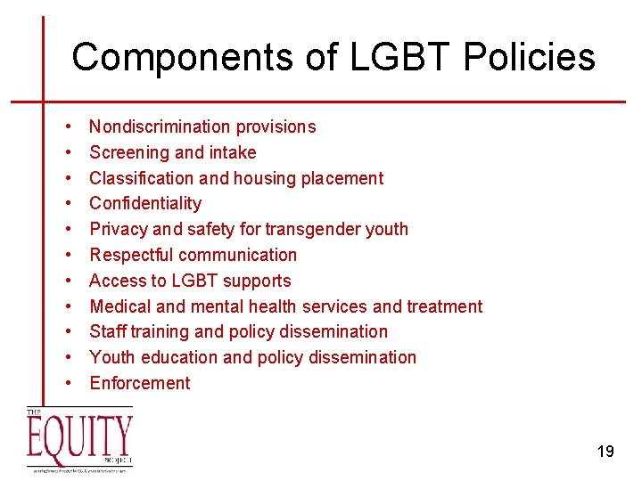 Components of LGBT Policies • • • Nondiscrimination provisions Screening and intake Classification and