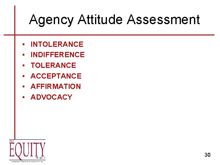 Agency Attitude Assessment • • • INTOLERANCE INDIFFERENCE TOLERANCE ACCEPTANCE AFFIRMATION ADVOCACY 30 