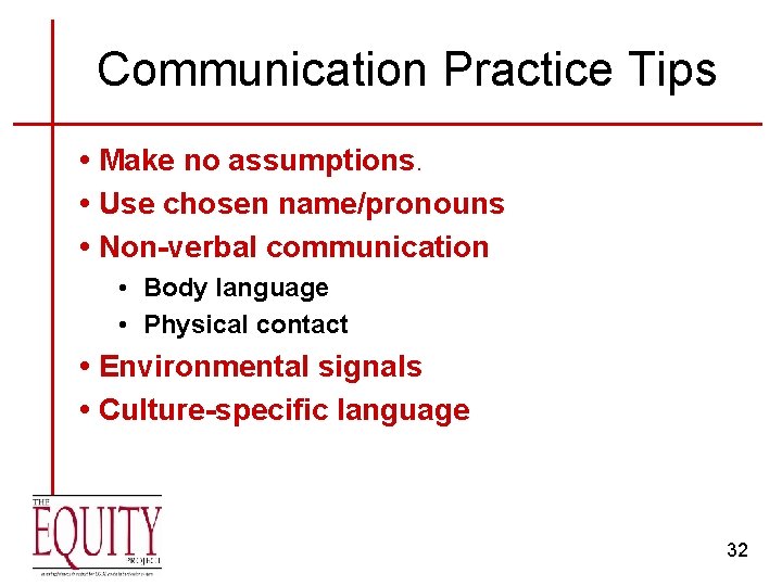 Communication Practice Tips • Make no assumptions. • Use chosen name/pronouns • Non-verbal communication