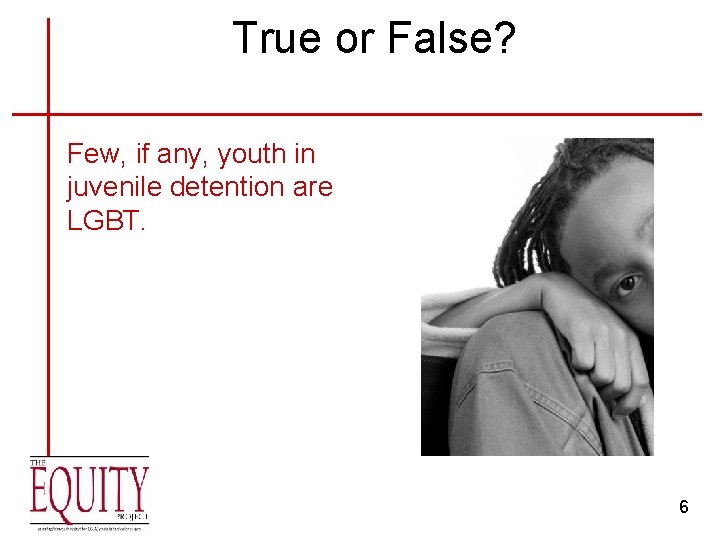 True or False? Few, if any, youth in juvenile detention are LGBT. 6 