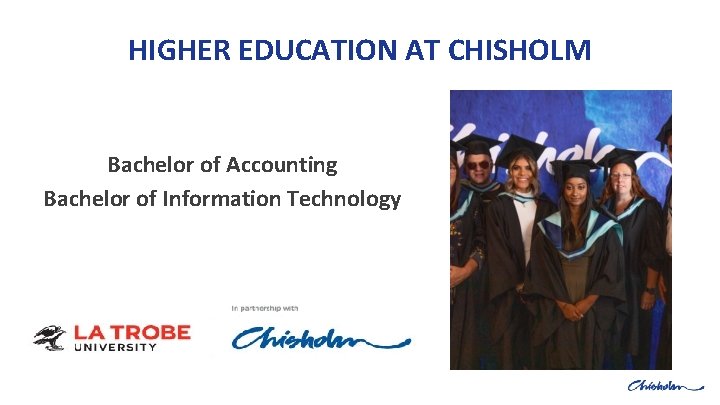 HIGHER EDUCATION AT CHISHOLM Bachelor of Accounting Bachelor of Information Technology 