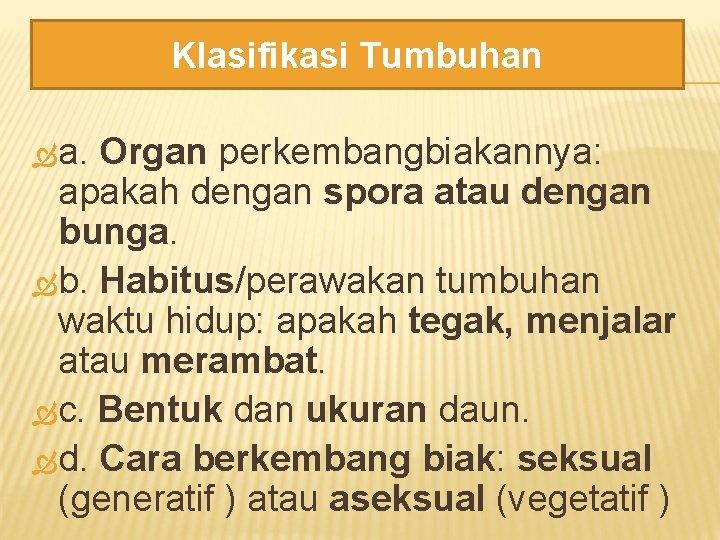 Klasifikasi Tumbuhan a. Organ perkembangbiakannya: apakah dengan spora atau dengan bunga. b. Habitus/perawakan tumbuhan