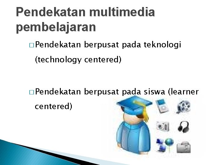 Pendekatan multimedia pembelajaran � Pendekatan berpusat pada teknologi (technology centered) � Pendekatan centered) berpusat