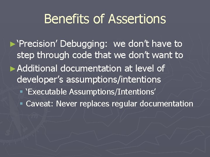 Benefits of Assertions ► ‘Precision’ Debugging: we don’t have to step through code that