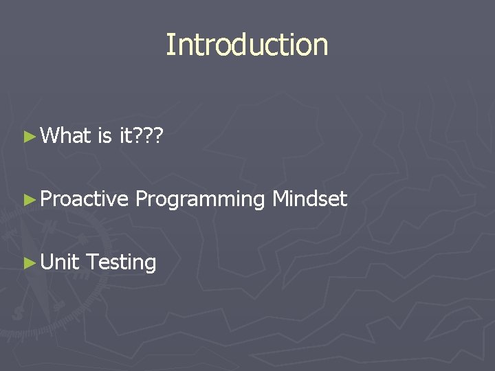 Introduction ► What is it? ? ? ► Proactive ► Unit Programming Mindset Testing