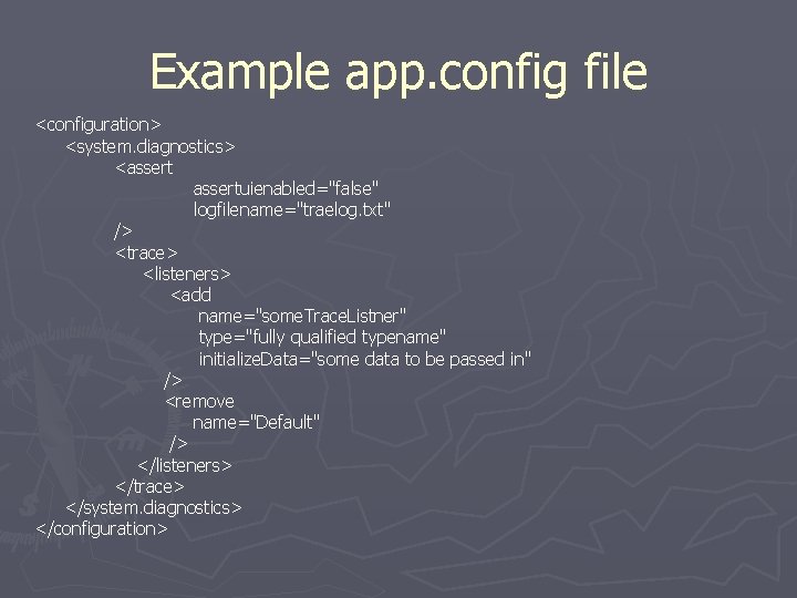 Example app. config file <configuration> <system. diagnostics> <assertuienabled="false" logfilename="traelog. txt" /> <trace> <listeners> <add
