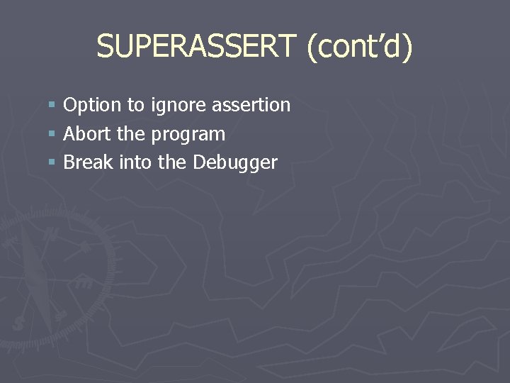 SUPERASSERT (cont’d) § Option to ignore assertion § Abort the program § Break into
