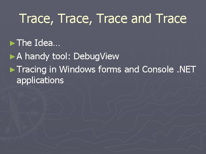 Trace, Trace and Trace ► The Idea… ► A handy tool: Debug. View ►