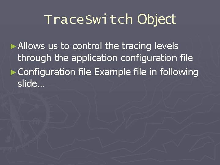 Trace. Switch Object ► Allows us to control the tracing levels through the application
