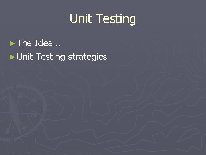 Unit Testing ► The Idea… ► Unit Testing strategies 