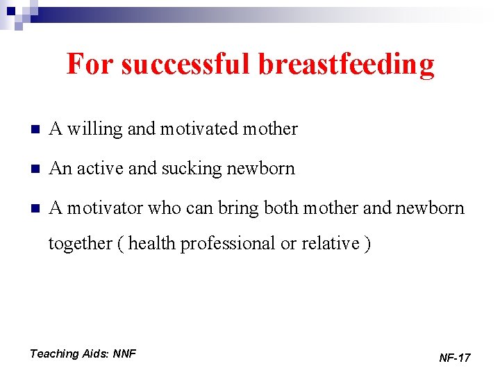 For successful breastfeeding n A willing and motivated mother n An active and sucking