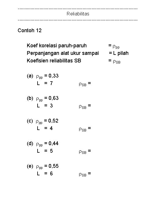 ---------------------------------------Reliabilitas --------------------------------------- Contoh 12 Koef korelasi paruh-paruh Perpanjangan alat ukur sampai Koefisien reliabilitas SB